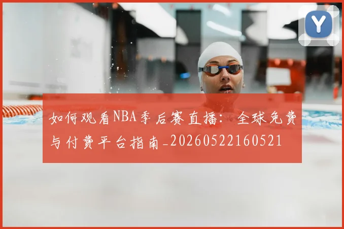 如何观看NBA季后赛直播：全球免费与付费平台指南_20260522160521