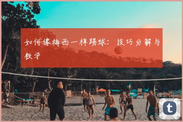如何像梅西一样踢球:技巧分解与教学