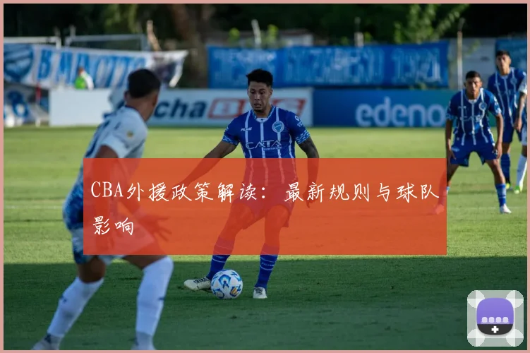 CBA外援政策解读:最新规则与球队影响