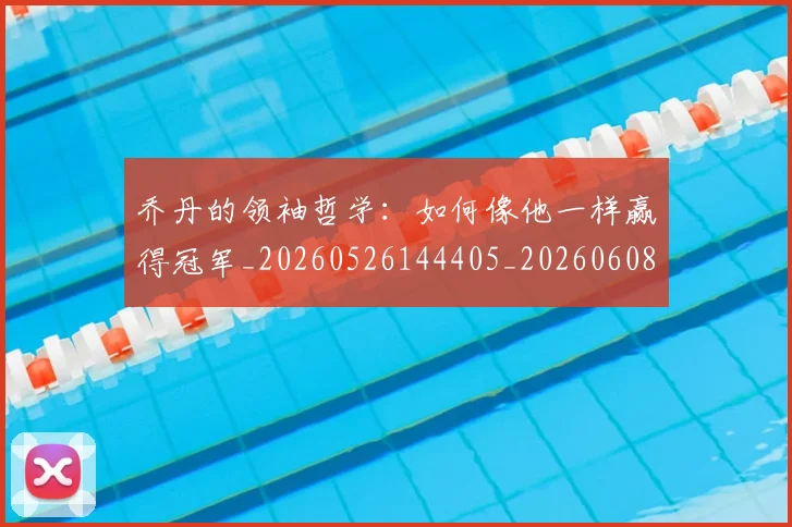 乔丹的领袖哲学：如何像他一样赢得冠军_20260526144405_20260608142724