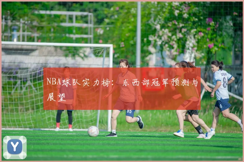NBA球队实力榜：东西部冠军预测与展望