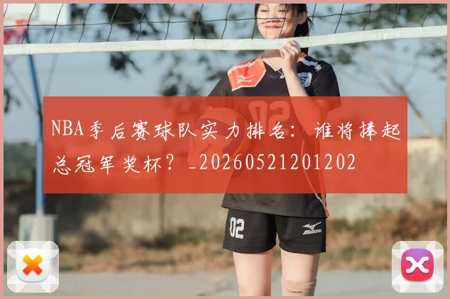 NBA季后赛球队实力排名：谁将捧起总冠军奖杯？_20260521201202