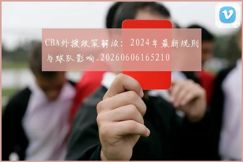 CBA外援政策解读：2024年最新规则与球队影响_20260606165210