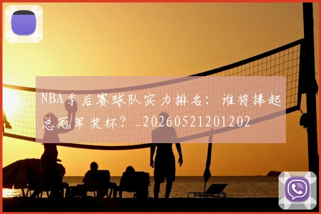 NBA季后赛球队实力排名：谁将捧起总冠军奖杯？_20260521201202