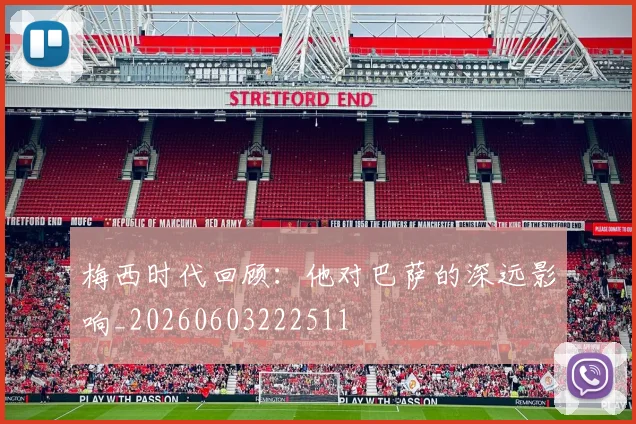 梅西时代回顾:他对巴萨的深远影响_20260603222511